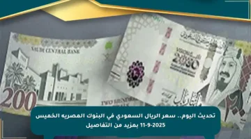 تحديث اليوم.. سعر الريال السعودي في البنوك المصرية الخميس 11-9-2025 بمزيد من التفاصيل